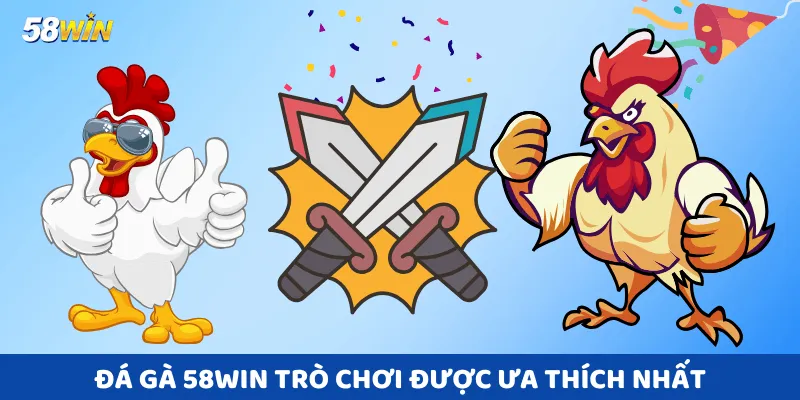 Đá Gà 58win trò chơi được ưa thích nhất
